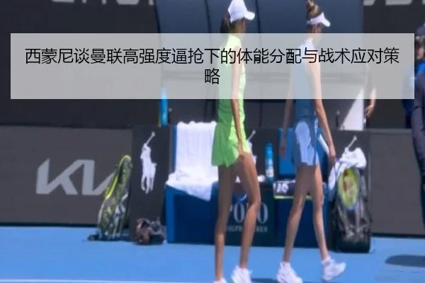 西蒙尼谈曼联高强度逼抢下的体能分配与战术应对策略 | MKSPORTS